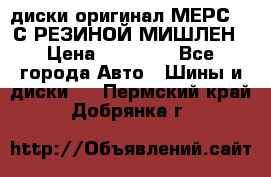 диски оригинал МЕРС 211С РЕЗИНОЙ МИШЛЕН › Цена ­ 40 000 - Все города Авто » Шины и диски   . Пермский край,Добрянка г.